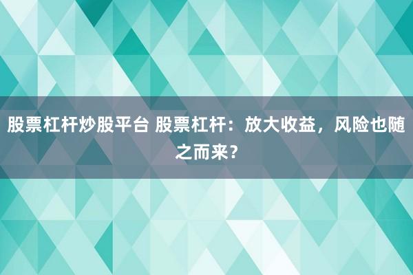 股票杠杆炒股平台 股票杠杆：放大收益，风险也随之而来？