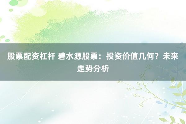 股票配资杠杆 碧水源股票：投资价值几何？未来走势分析