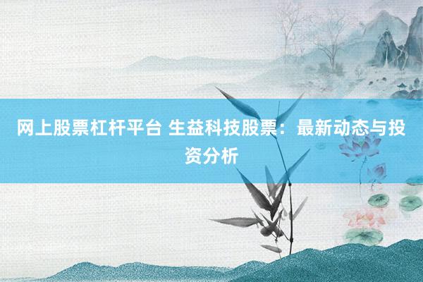 网上股票杠杆平台 生益科技股票：最新动态与投资分析