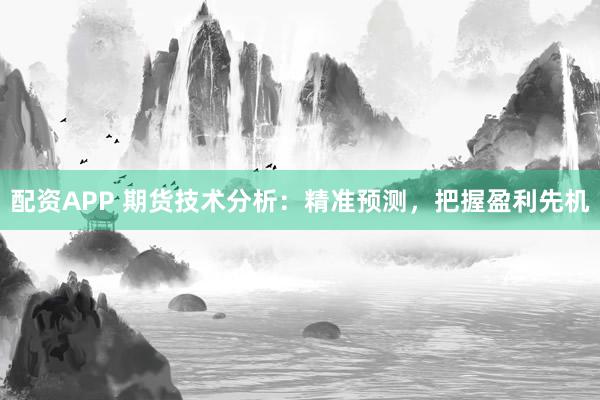 配资APP 期货技术分析：精准预测，把握盈利先机