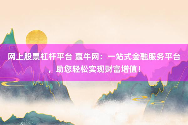 网上股票杠杆平台 赢牛网：一站式金融服务平台，助您轻松实现财富增值！
