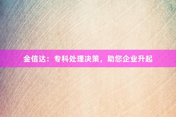 金信达：专科处理决策，助您企业升起