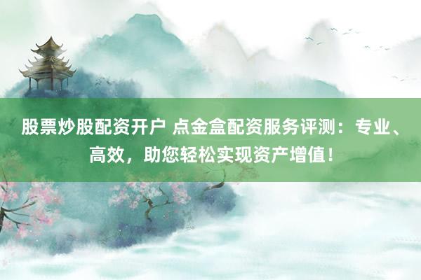 股票炒股配资开户 点金盒配资服务评测：专业、高效，助您轻松实现资产增值！
