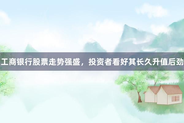 工商银行股票走势强盛，投资者看好其长久升值后劲