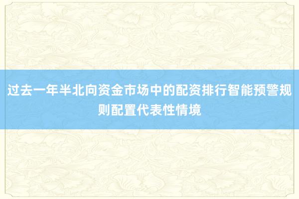 过去一年半北向资金市场中的配资排行智能预警规则配置代表性情境
