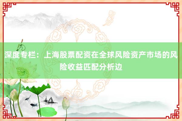 深度专栏：上海股票配资在全球风险资产市场的风险收益匹配分析边