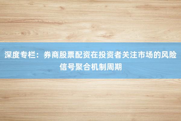 深度专栏：券商股票配资在投资者关注市场的风险信号聚合机制周期