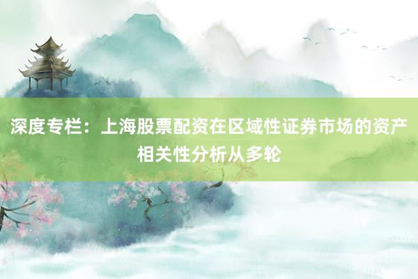 深度专栏：上海股票配资在区域性证券市场的资产相关性分析从多轮