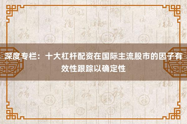 深度专栏：十大杠杆配资在国际主流股市的因子有效性跟踪以确定性