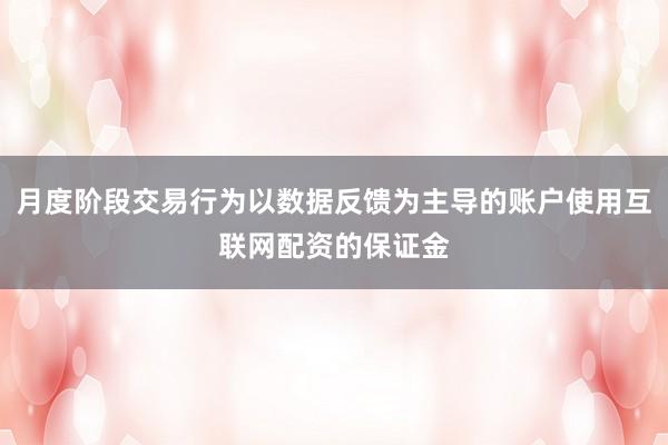 月度阶段交易行为以数据反馈为主导的账户使用互联网配资的保证金