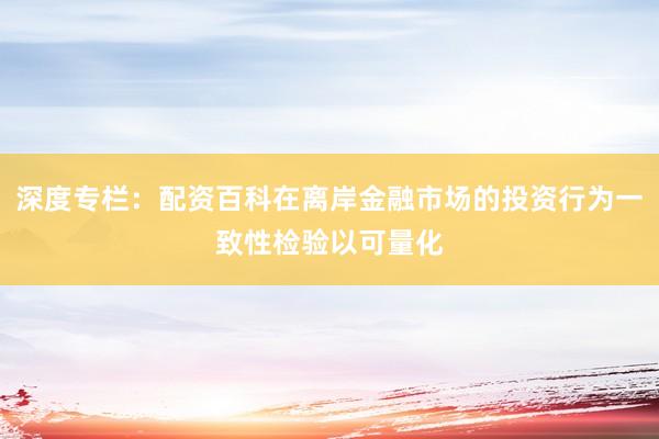 深度专栏：配资百科在离岸金融市场的投资行为一致性检验以可量化