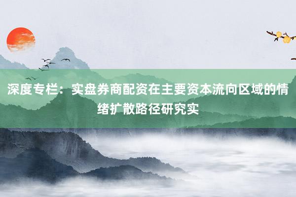 深度专栏：实盘券商配资在主要资本流向区域的情绪扩散路径研究实