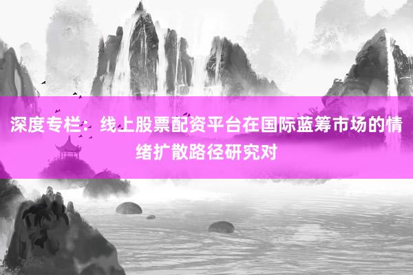 深度专栏：线上股票配资平台在国际蓝筹市场的情绪扩散路径研究对