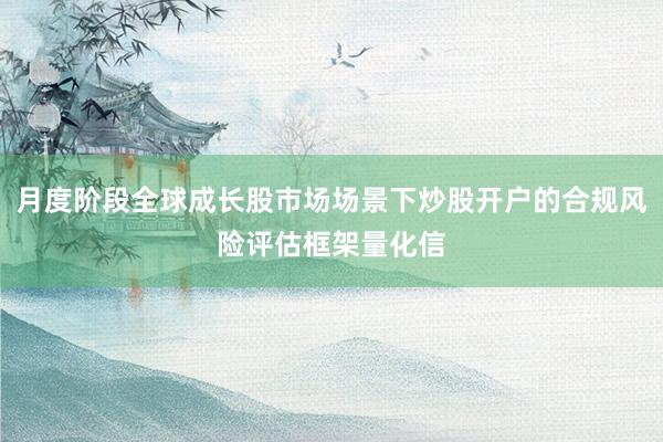 月度阶段全球成长股市场场景下炒股开户的合规风险评估框架量化信