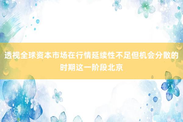 透视全球资本市场在行情延续性不足但机会分散的时期这一阶段北京