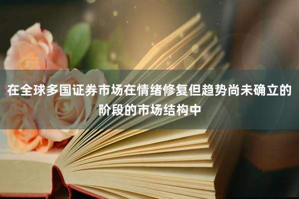 在全球多国证券市场在情绪修复但趋势尚未确立的阶段的市场结构中