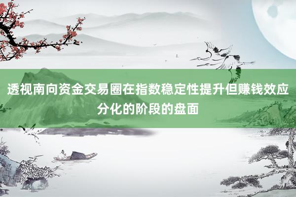 透视南向资金交易圈在指数稳定性提升但赚钱效应分化的阶段的盘面
