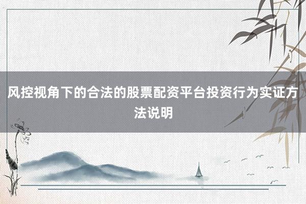 风控视角下的合法的股票配资平台投资行为实证方法说明