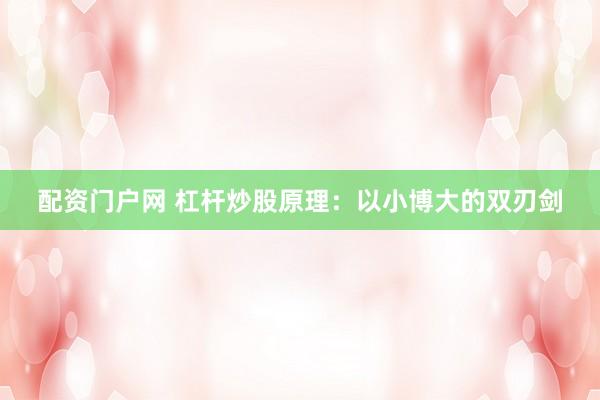 配资门户网 杠杆炒股原理：以小博大的双刃剑