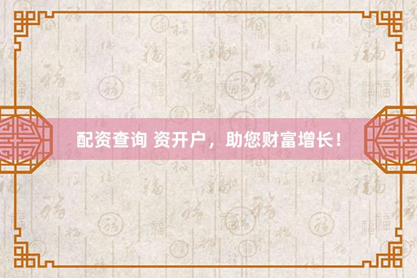 配资查询 资开户，助您财富增长！
