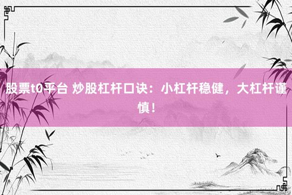 股票t0平台 炒股杠杆口诀：小杠杆稳健，大杠杆谨慎！