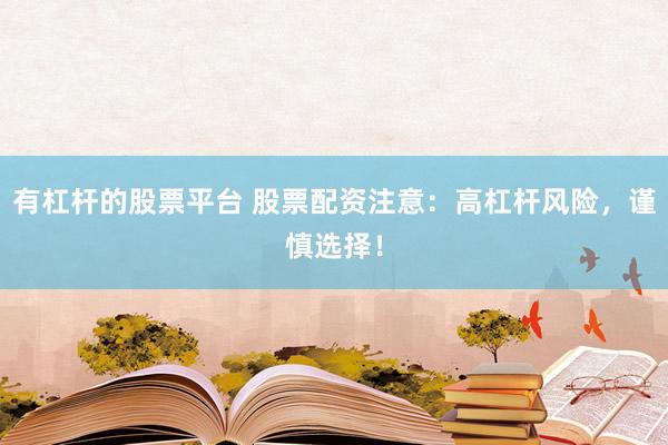 有杠杆的股票平台 股票配资注意：高杠杆风险，谨慎选择！