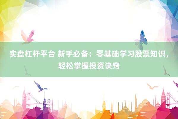 实盘杠杆平台 新手必备：零基础学习股票知识，轻松掌握投资诀窍