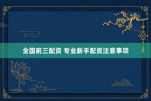 全国前三配资 专业新手配资注意事项