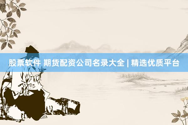 股票软件 期货配资公司名录大全 | 精选优质平台